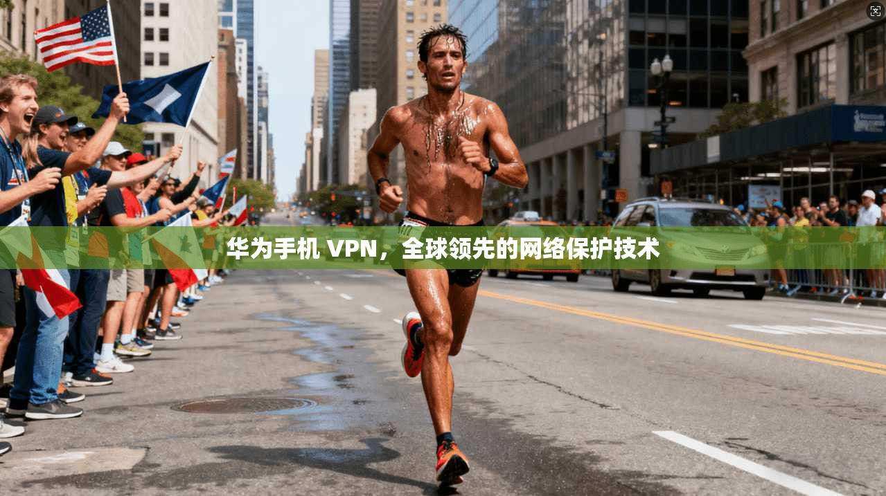 华为手机 VPN，全球领先的网络保护技术