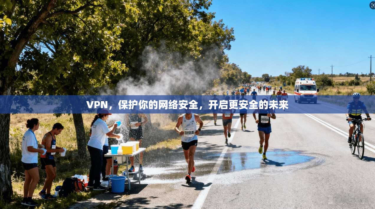 VPN，保护你的网络安全，开启更安全的未来