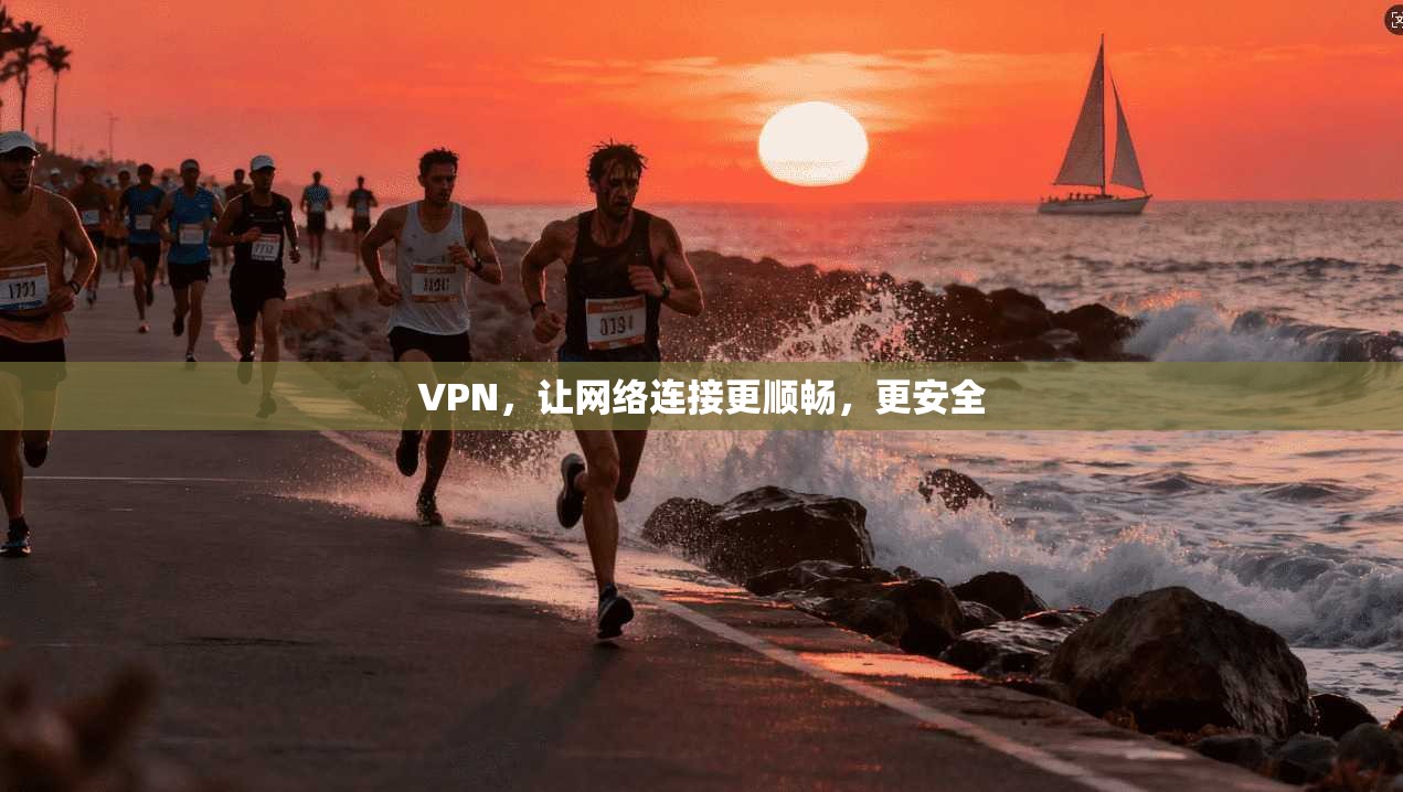 VPN，让网络连接更顺畅，更安全