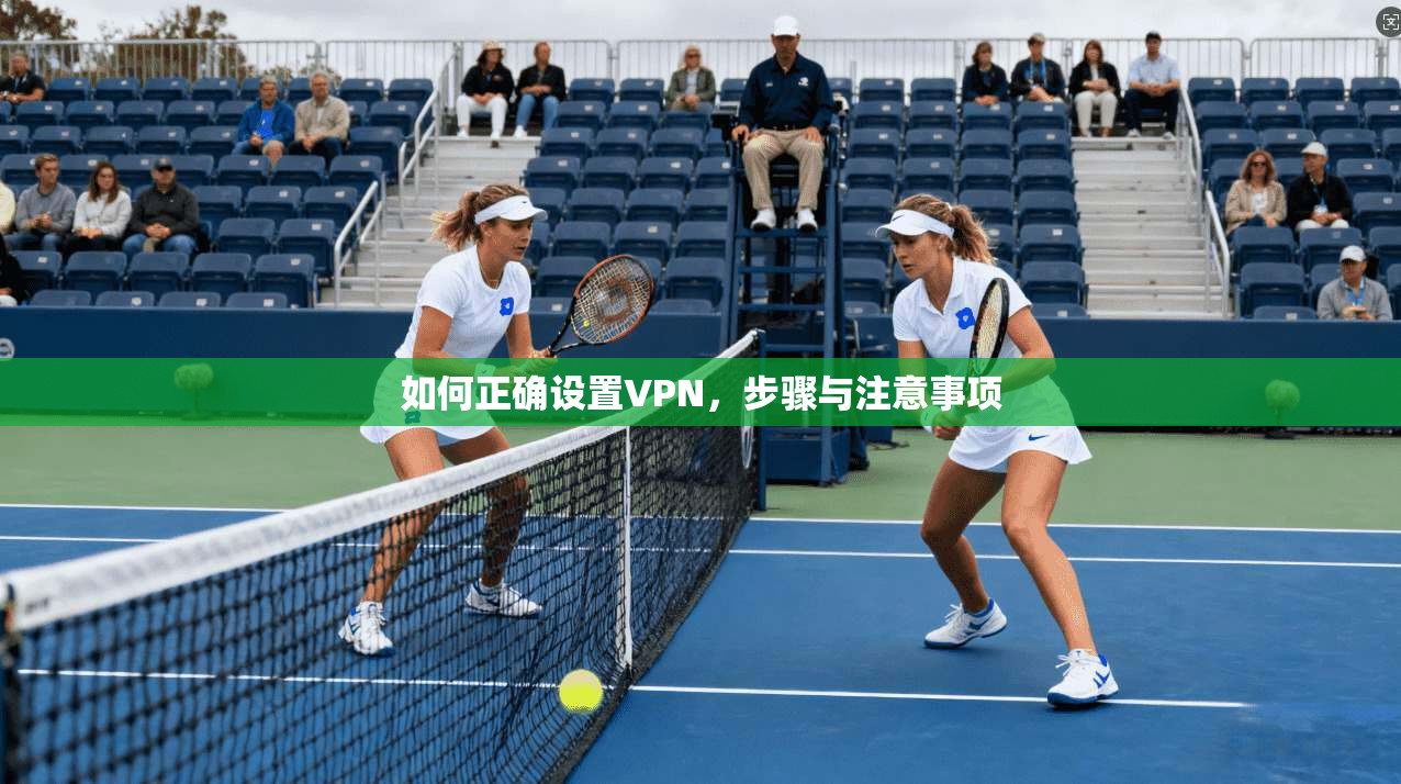 如何正确设置VPN，步骤与注意事项