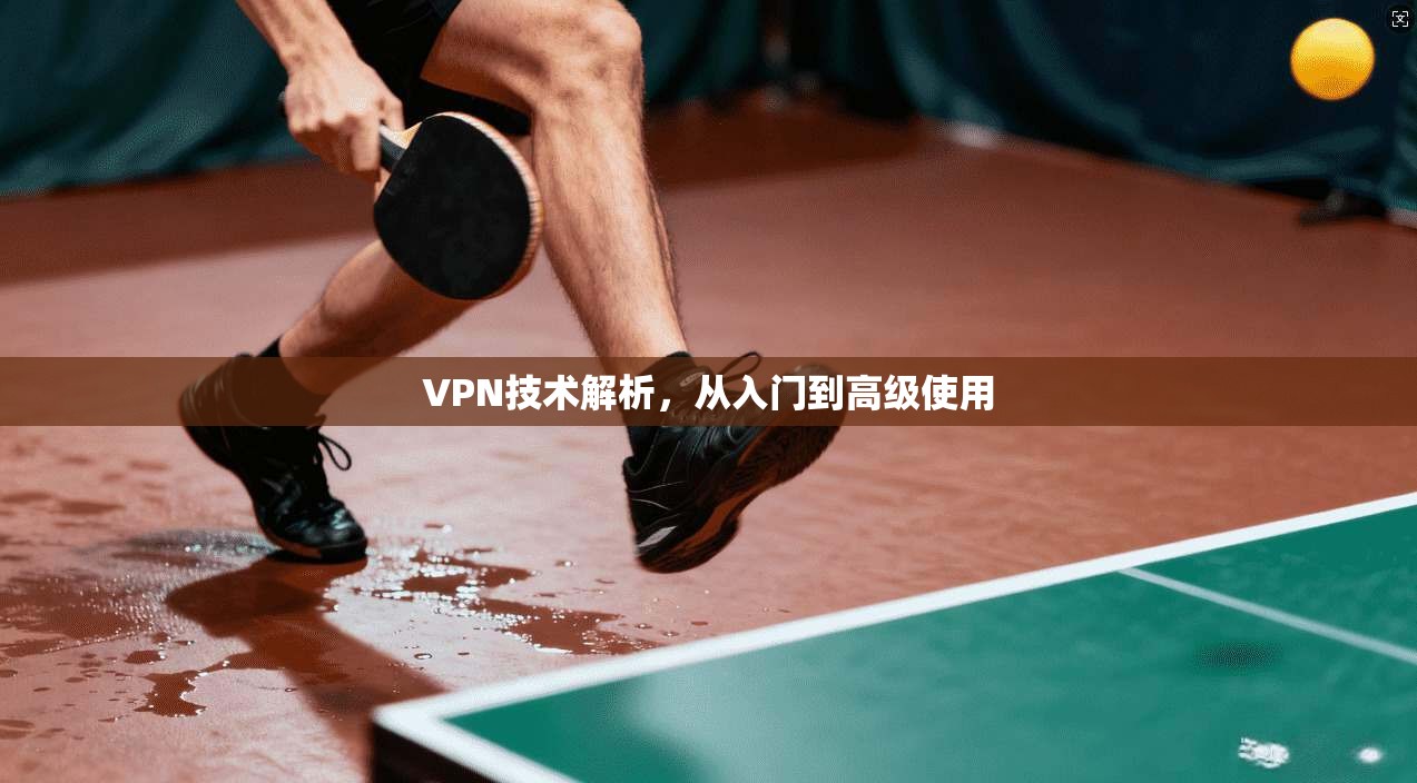 VPN技术解析，从入门到高级使用