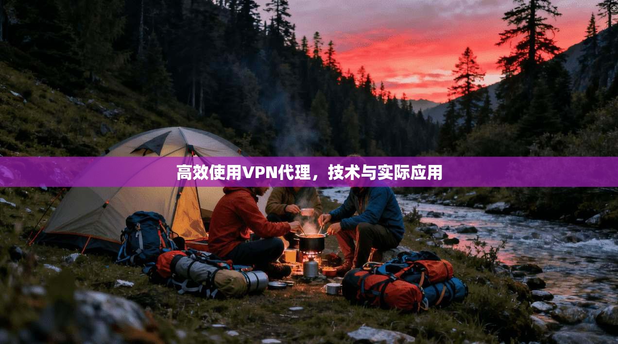 高效使用VPN代理，技术与实际应用