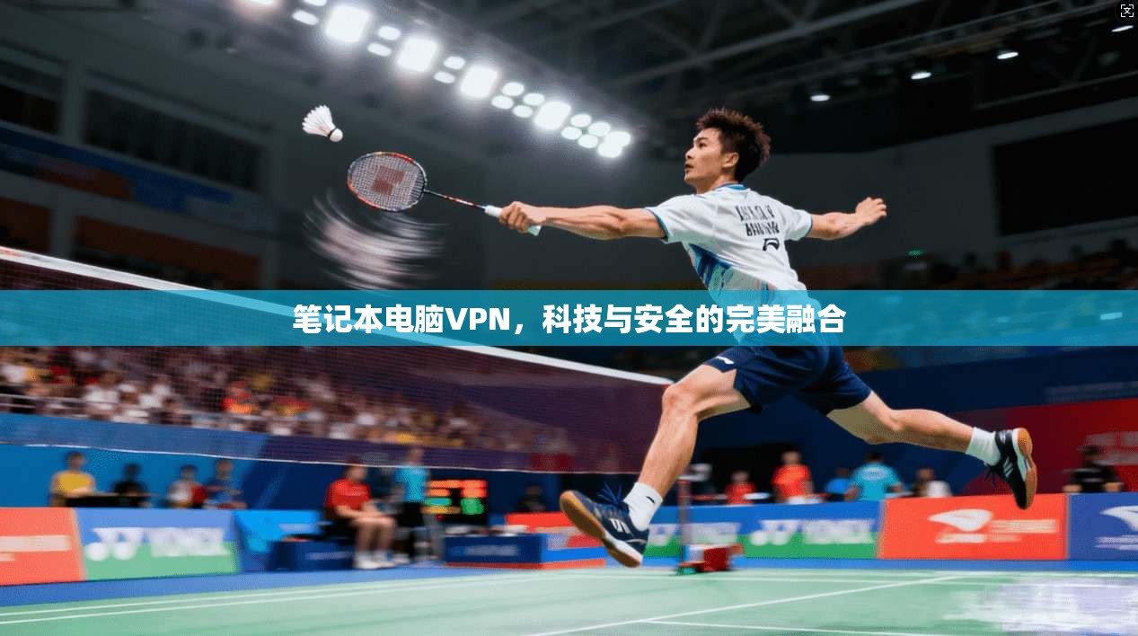 笔记本电脑VPN，科技与安全的完美融合