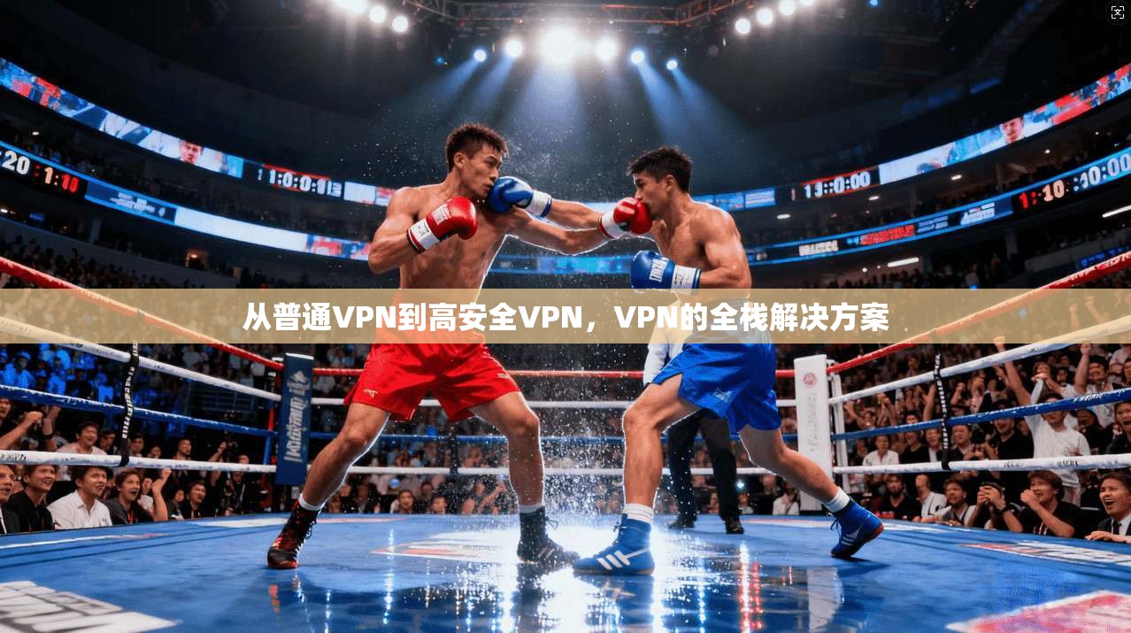 从普通VPN到高安全VPN，VPN的全栈解决方案