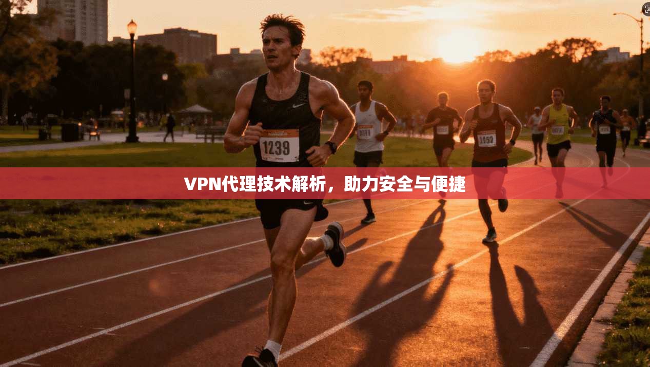 VPN代理技术解析，助力安全与便捷