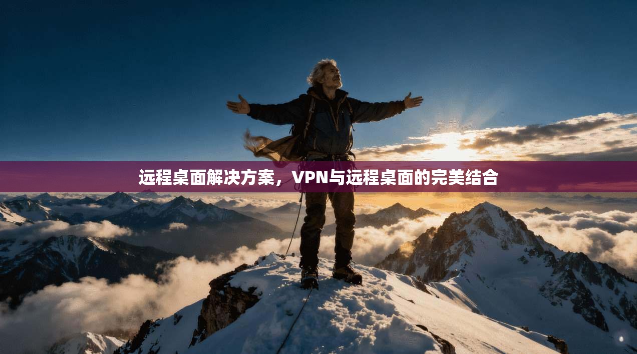 远程桌面解决方案，VPN与远程桌面的完美结合