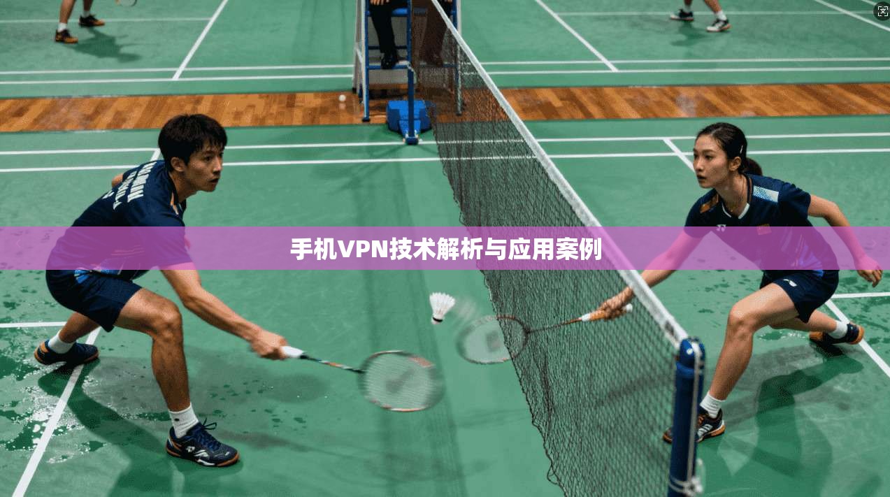 手机VPN技术解析与应用案例