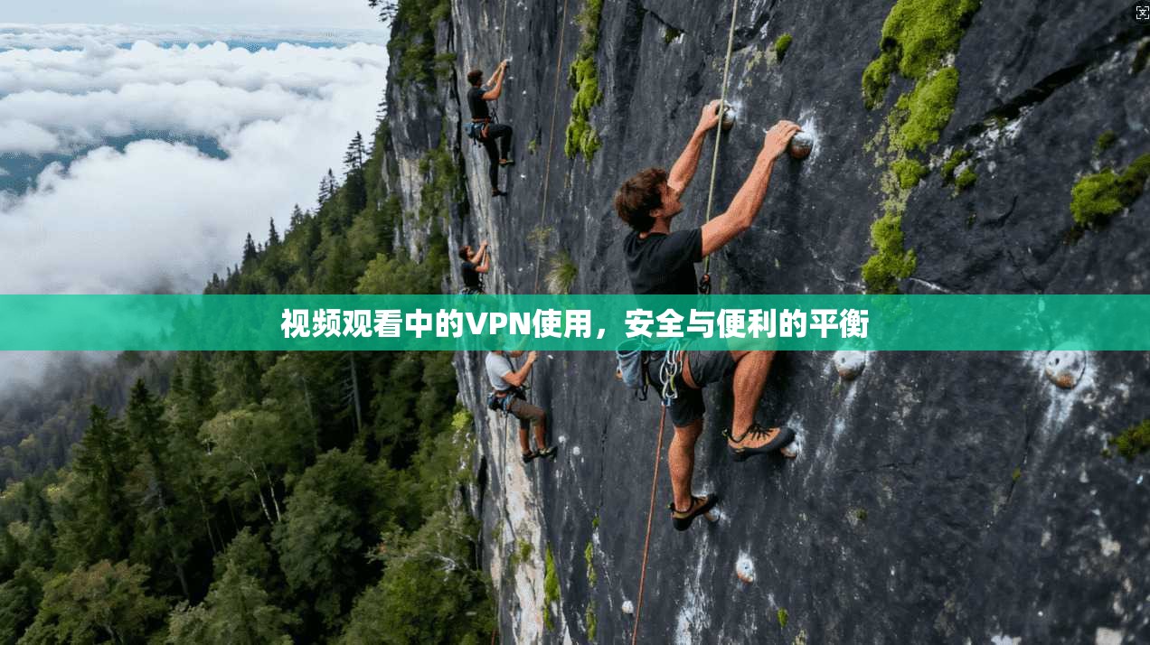 视频观看中的VPN使用，安全与便利的平衡