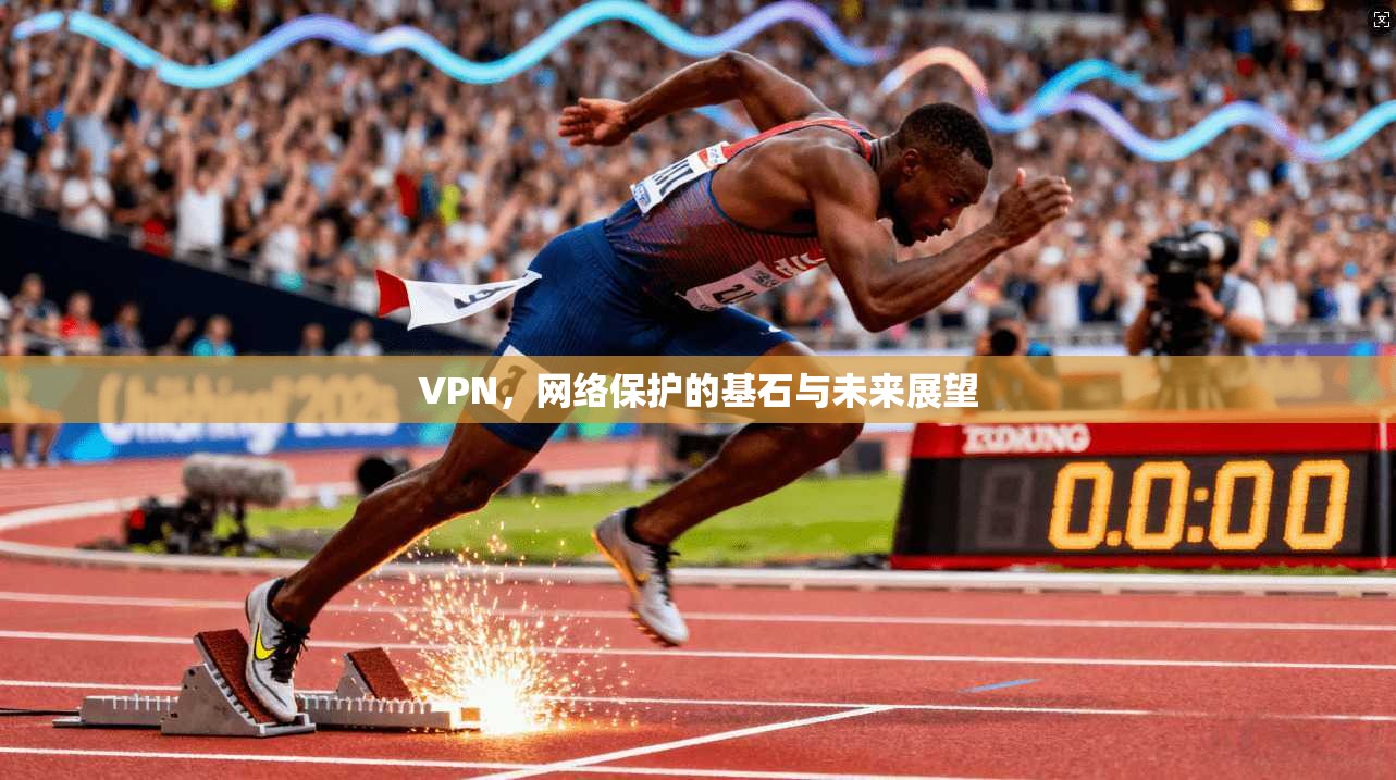 VPN，网络保护的基石与未来展望