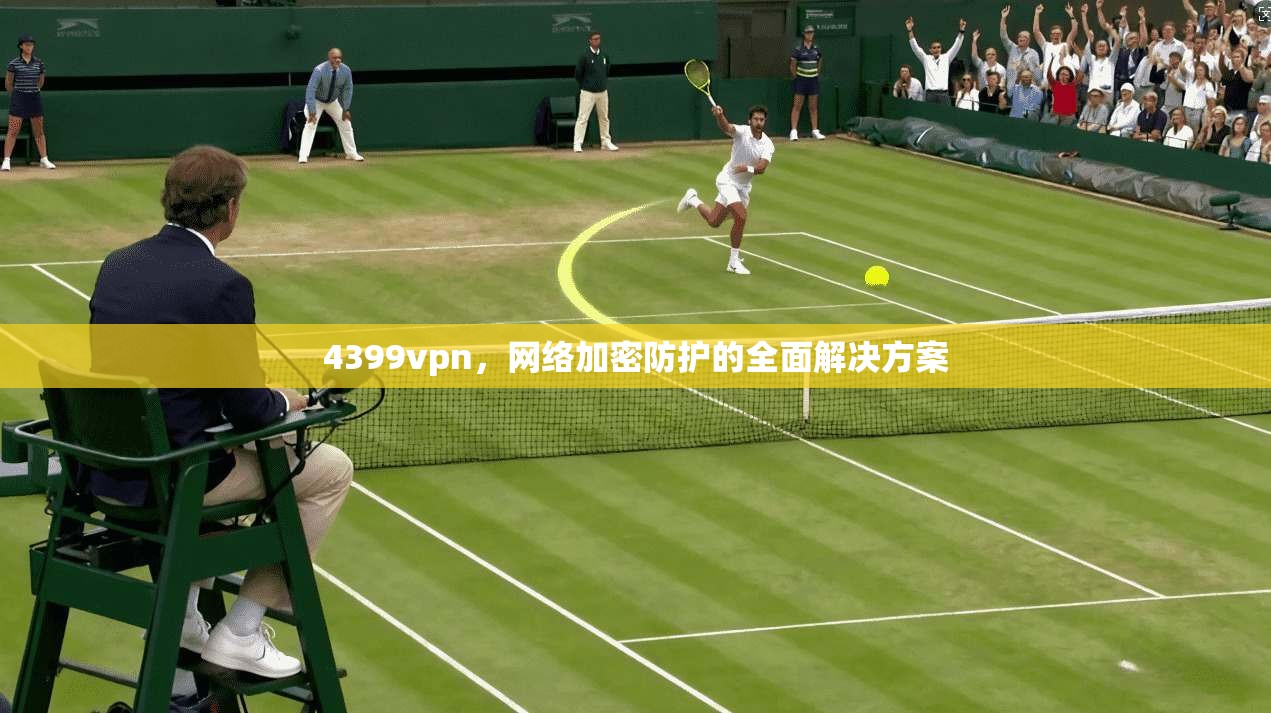 4399vpn，网络加密防护的全面解决方案