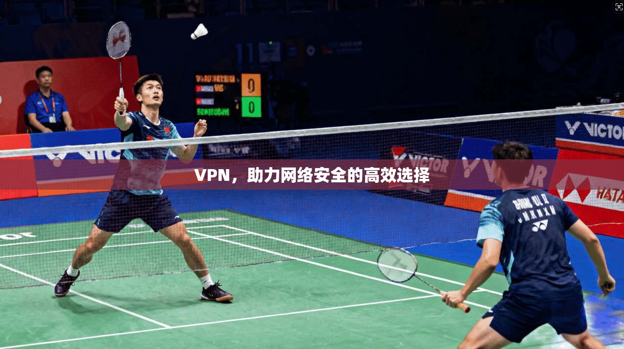 VPN，助力网络安全的高效选择