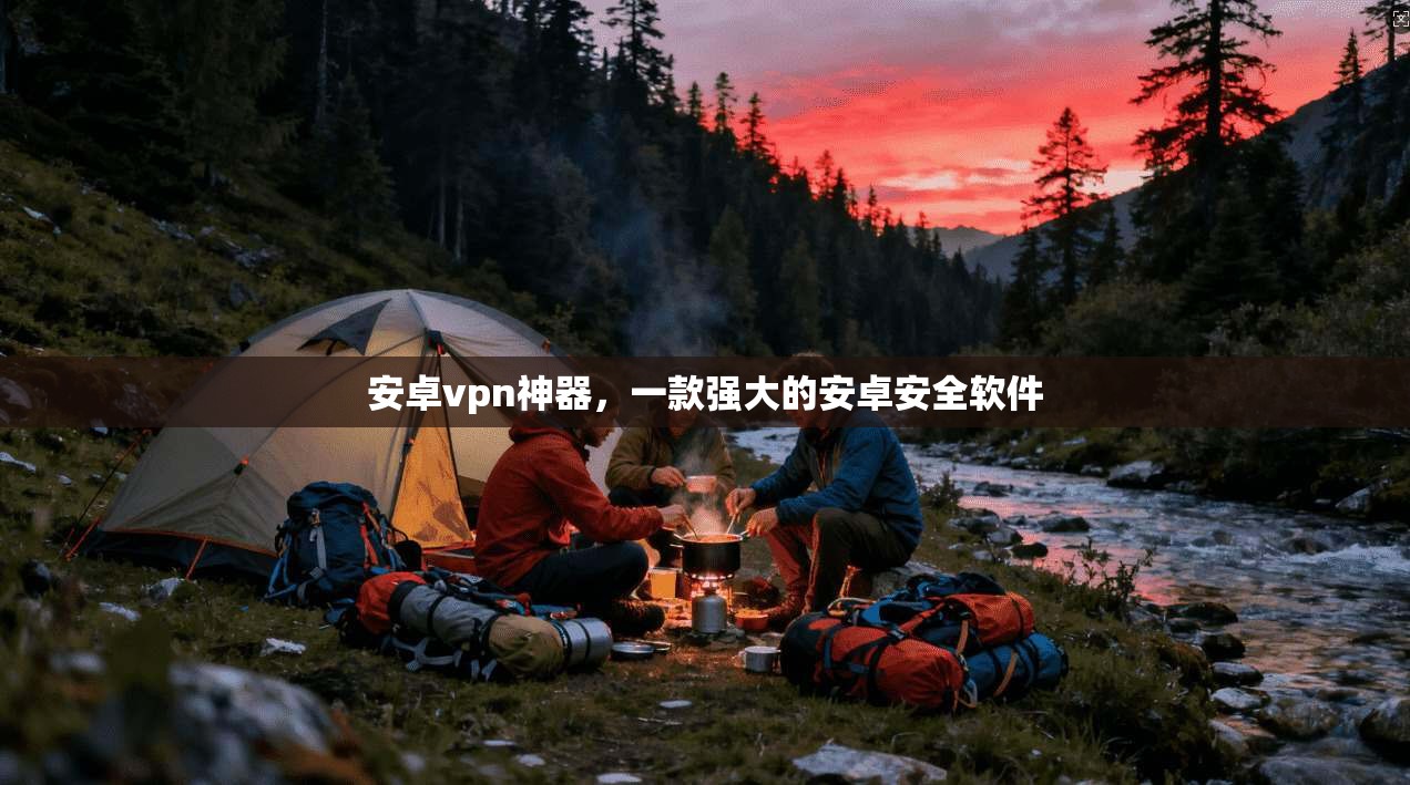 安卓vpn神器，一款强大的安卓安全软件