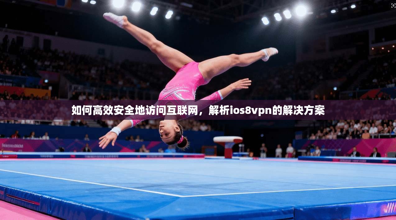 如何高效安全地访问互联网,解析ios8vpn的解决方案