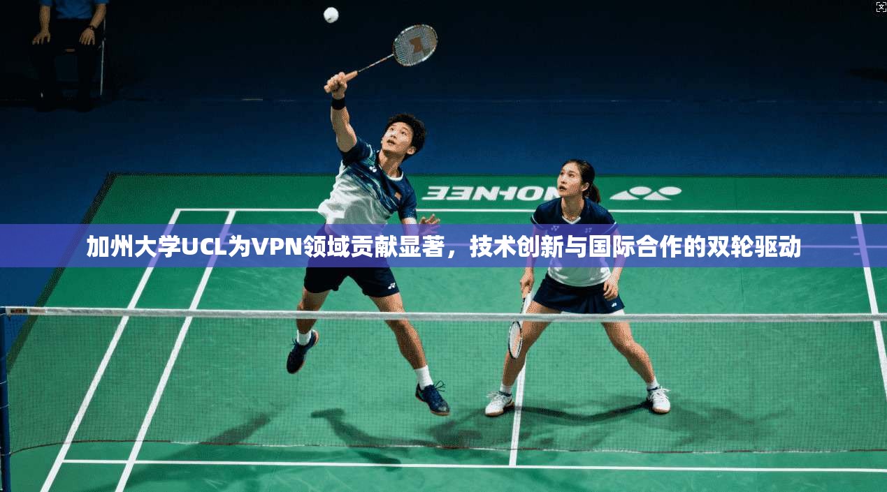 加州大学UCL为VPN领域贡献显著，技术创新与国际合作的双轮驱动