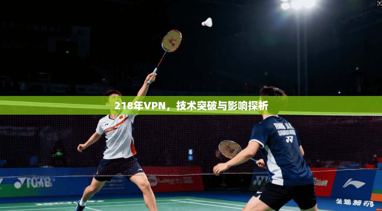 218年VPN,技术突破与影响探析