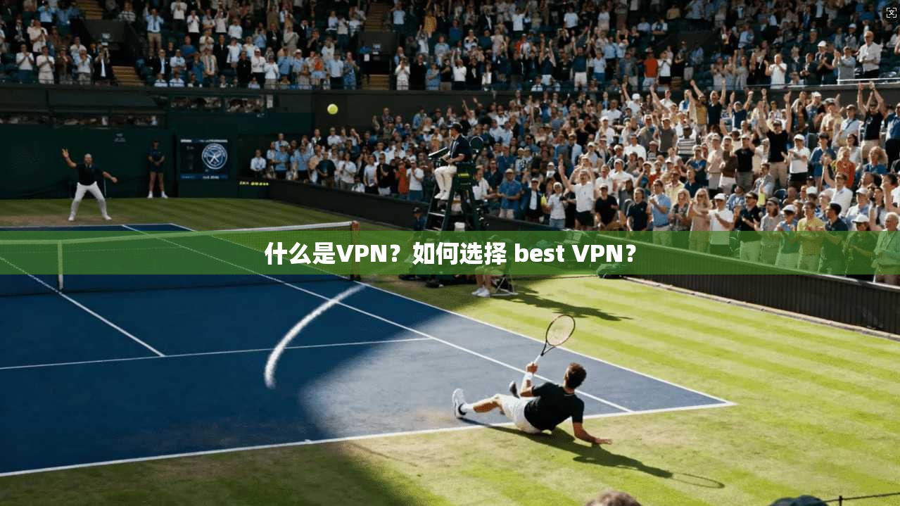 什么是VPN？如何选择 best VPN？