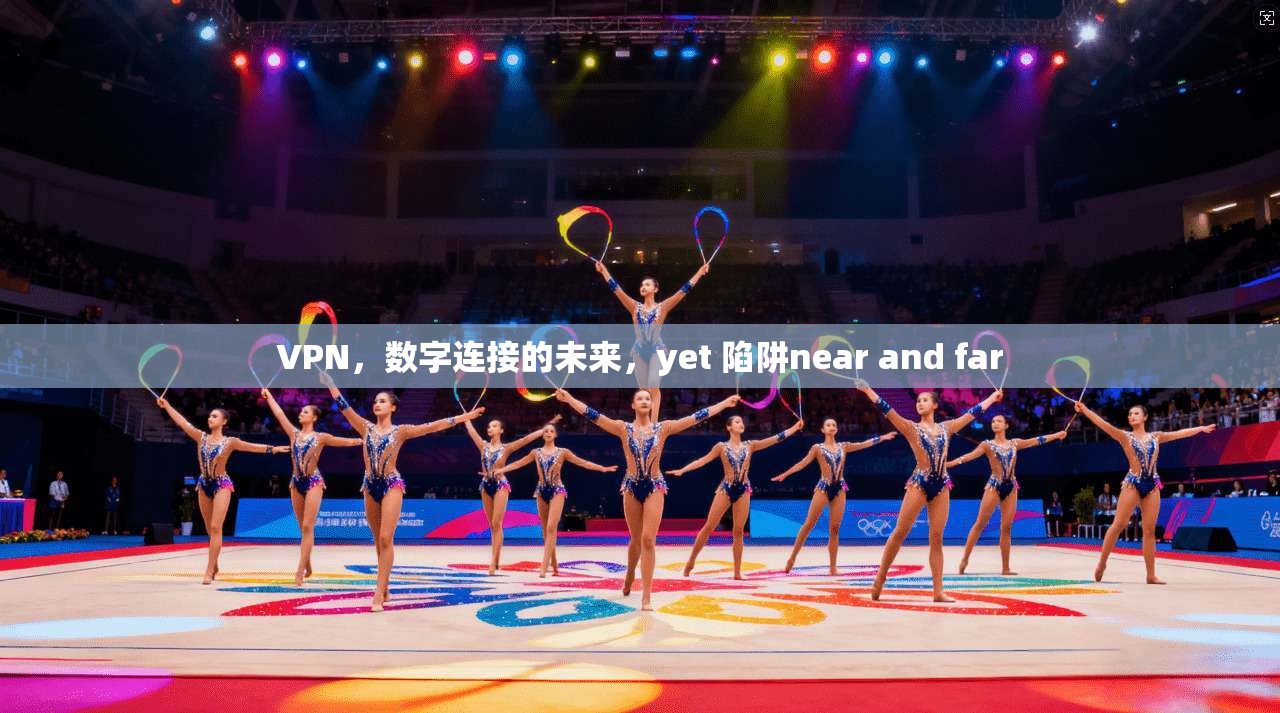 VPN，数字连接的未来，yet 陷阱near and far
