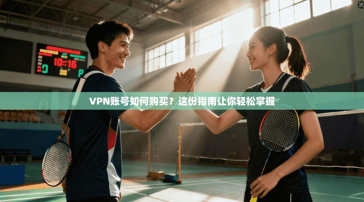 VPN账号如何购买？这份指南让你轻松掌握