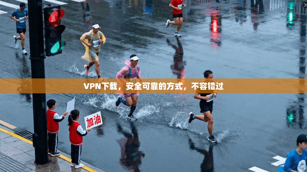 VPN下载，安全可靠的方式，不容错过
