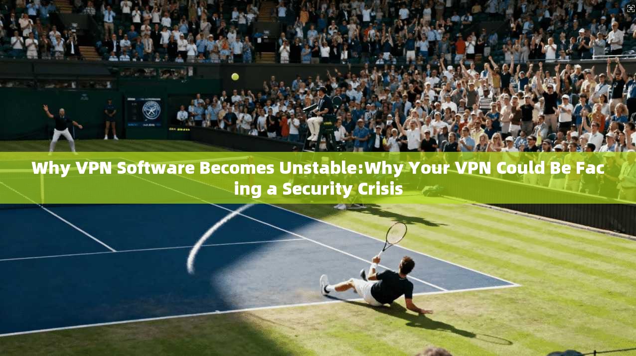 Why VPN Software Becomes Unstable:Why Your VPN Could Be Facing a Security Crisis