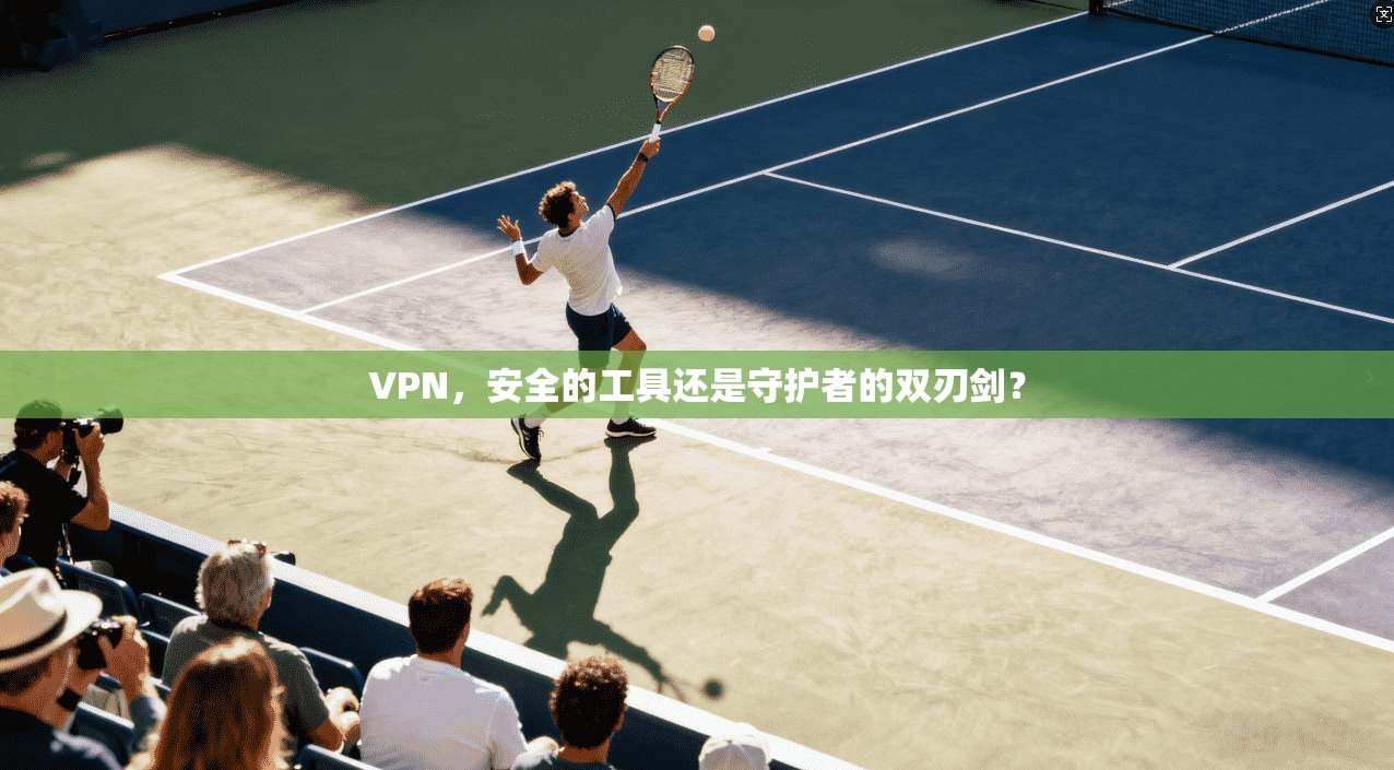 VPN，安全的工具还是守护者的双刃剑？