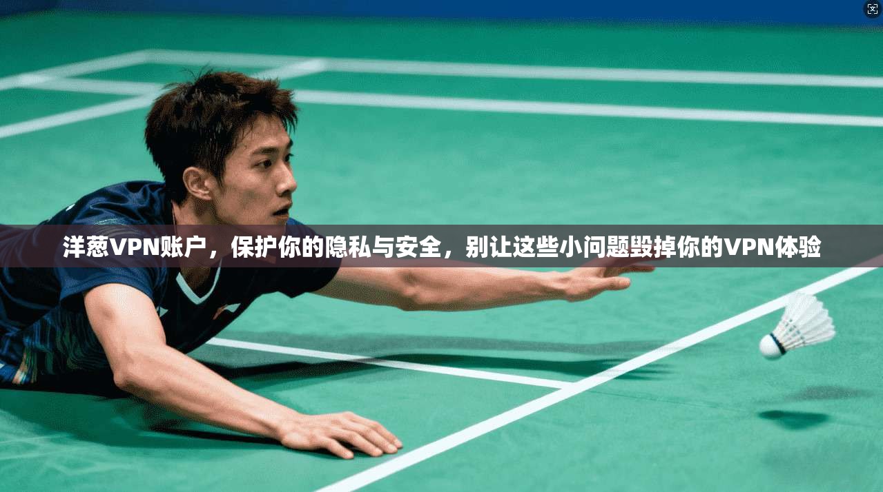 洋葱VPN账户，保护你的隐私与安全，别让这些小问题毁掉你的VPN体验