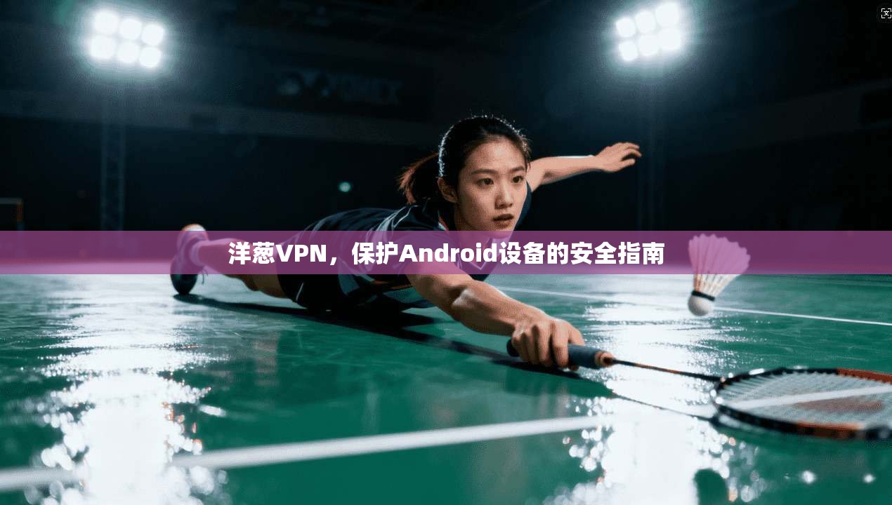 洋葱VPN，保护Android设备的安全指南