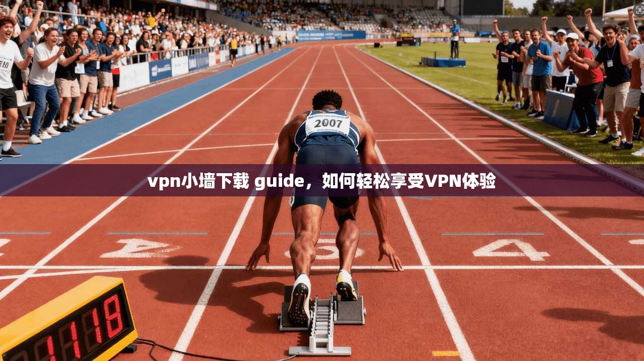 vpn小墙下载 guide，如何轻松享受VPN体验