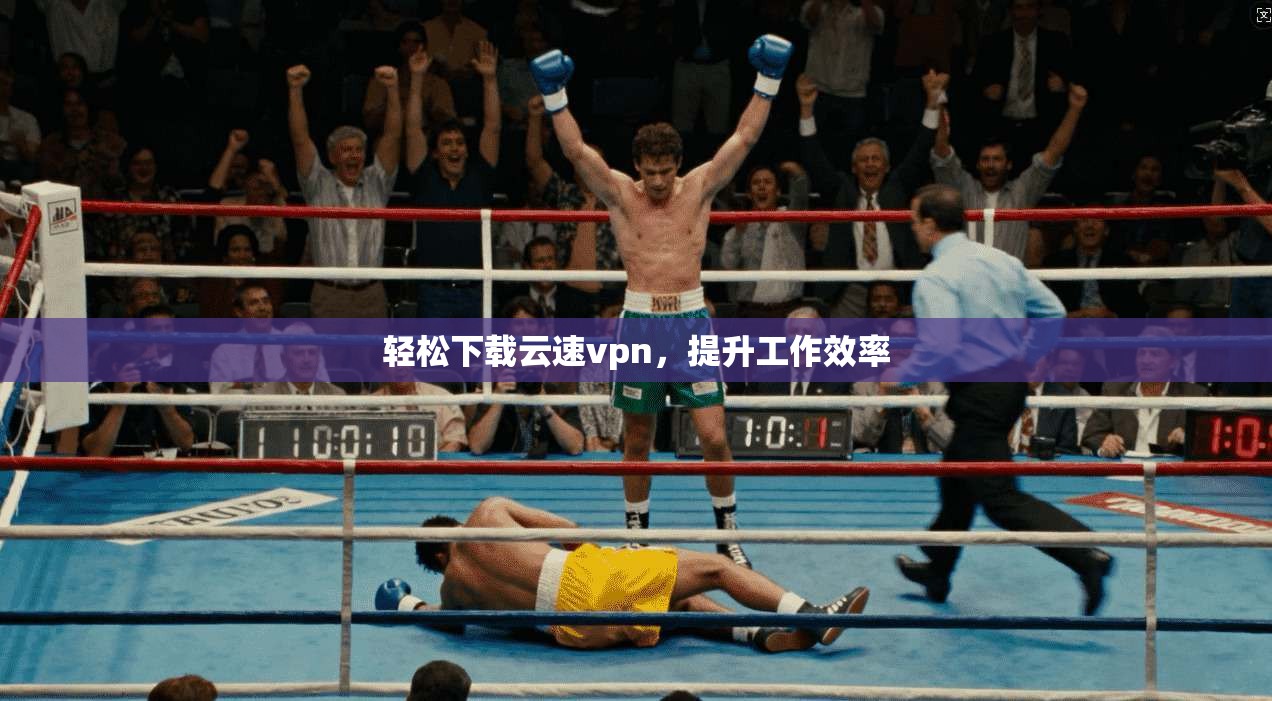 轻松下载云速vpn，提升工作效率