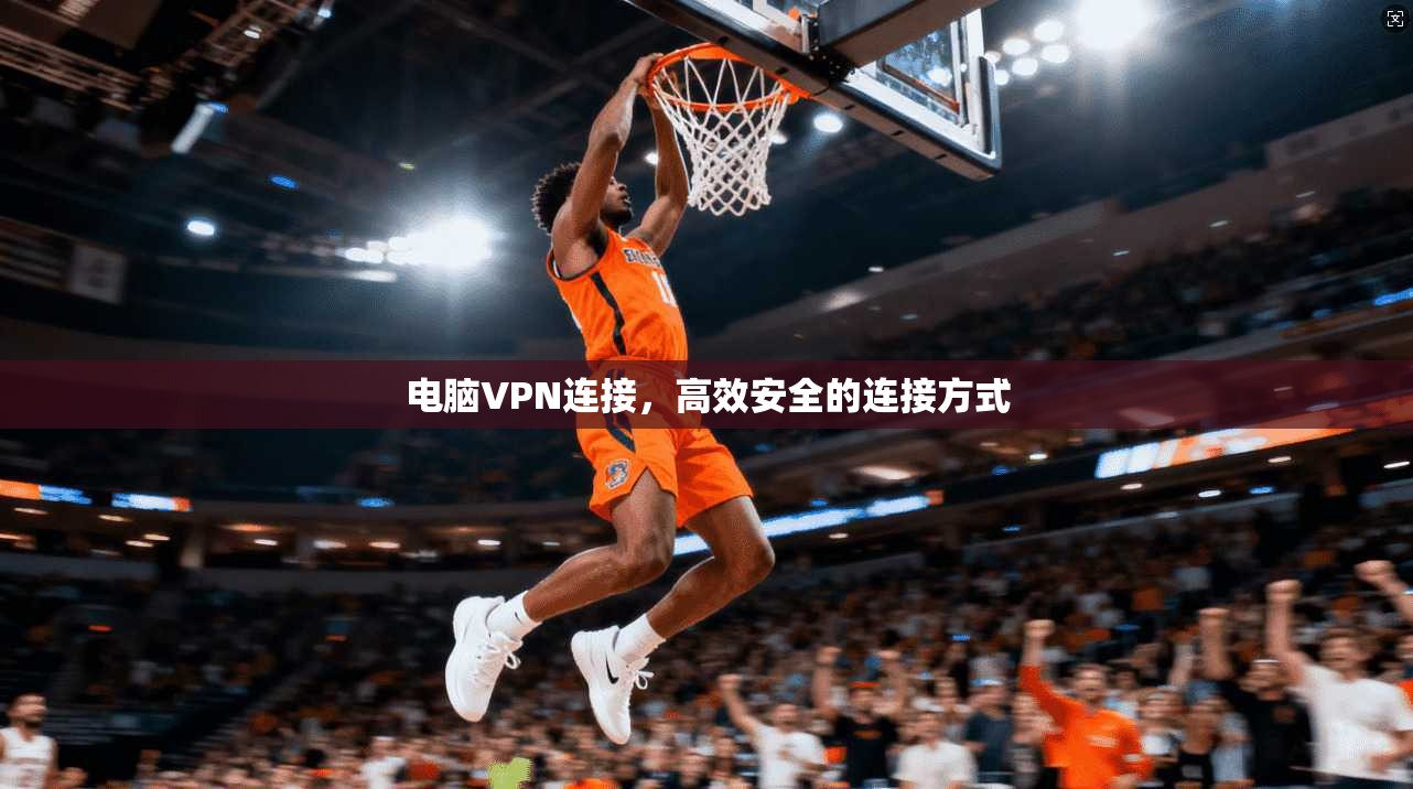 电脑VPN连接，高效安全的连接方式