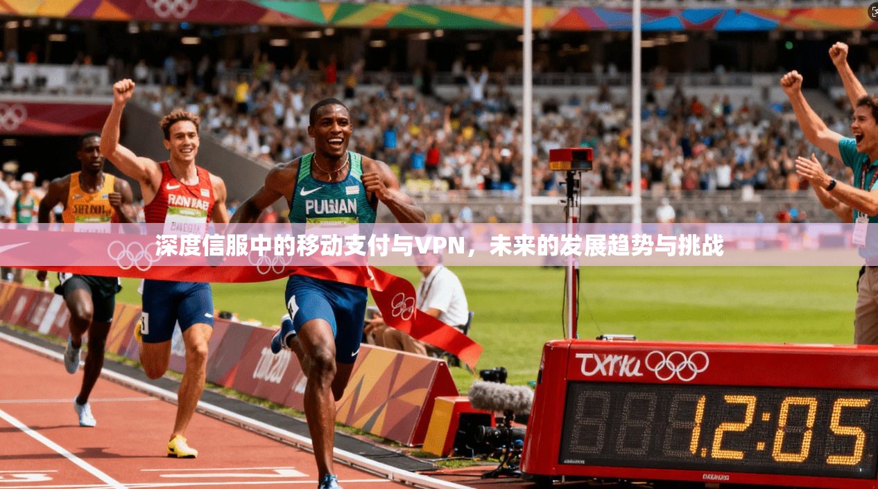 深度信服中的移动支付与VPN，未来的发展趋势与挑战