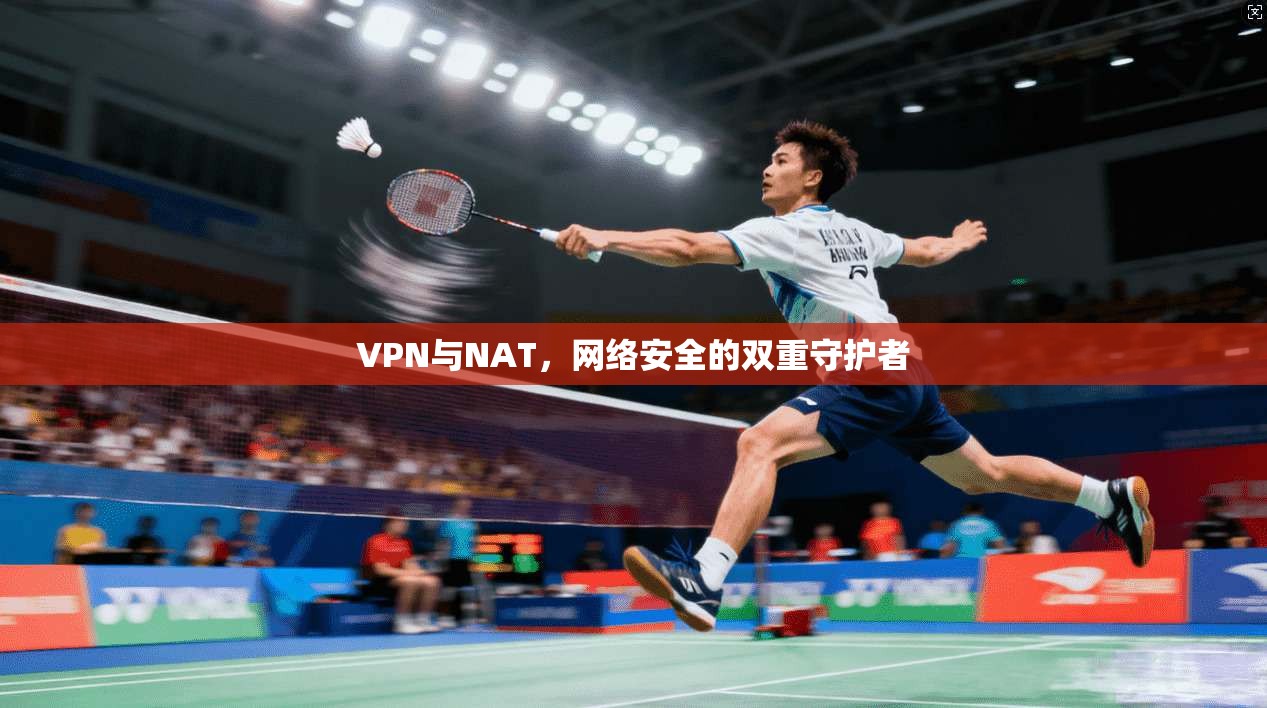 VPN与NAT，网络安全的双重守护者