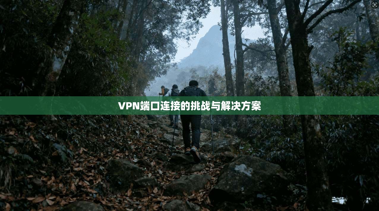 VPN端口连接的挑战与解决方案