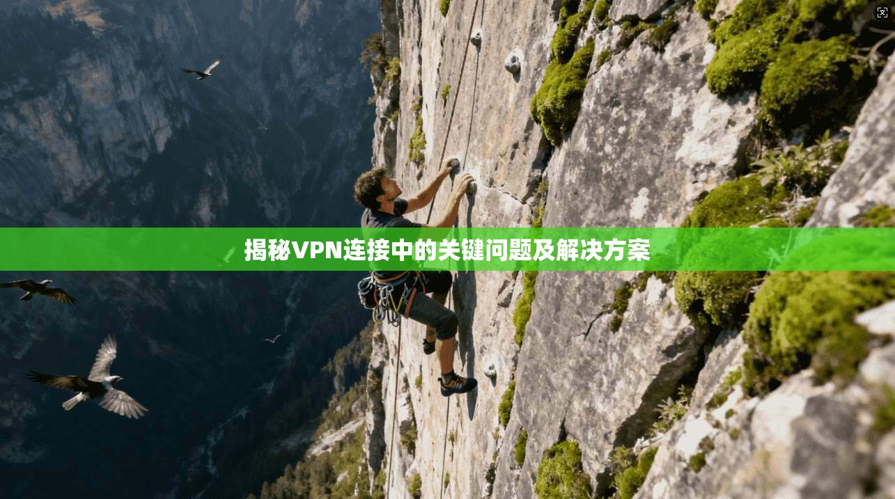 揭秘VPN连接中的关键问题及解决方案