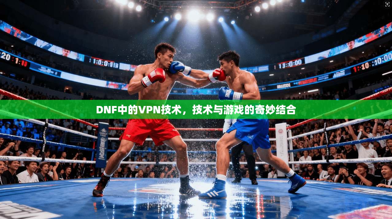 DNF中的VPN技术，技术与游戏的奇妙结合