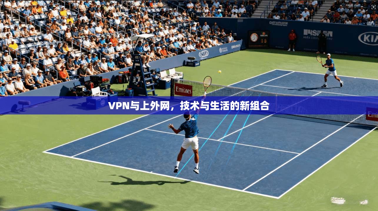 VPN与上外网，技术与生活的新组合