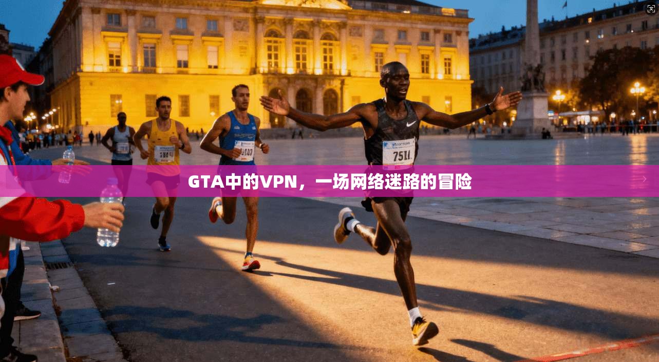 GTA中的VPN，一场网络迷路的冒险