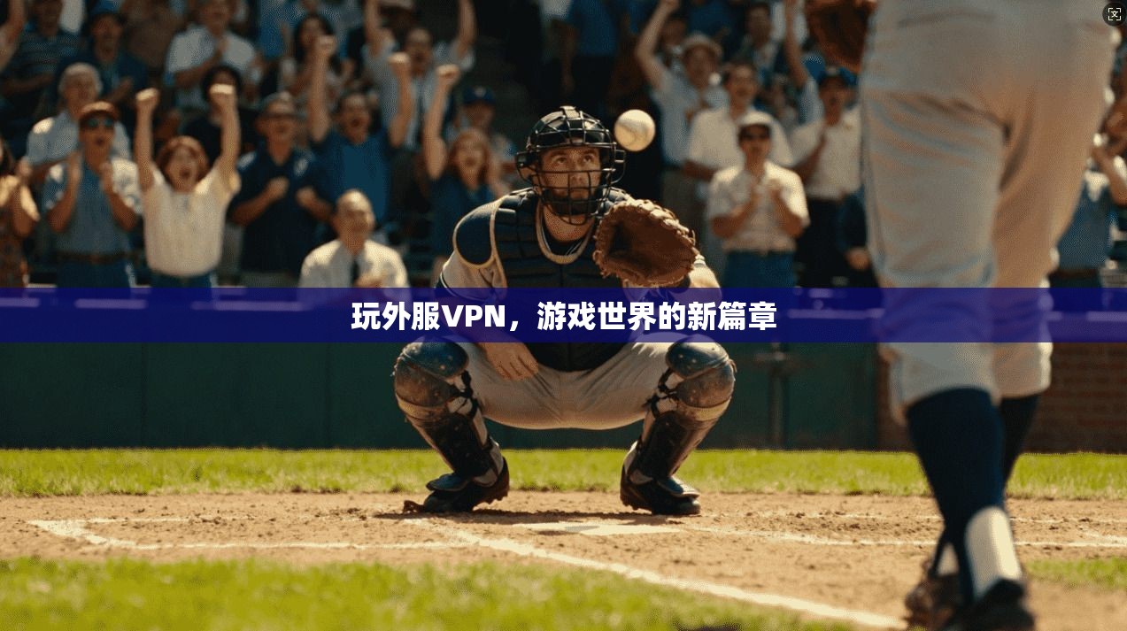 玩外服VPN，游戏世界的新篇章