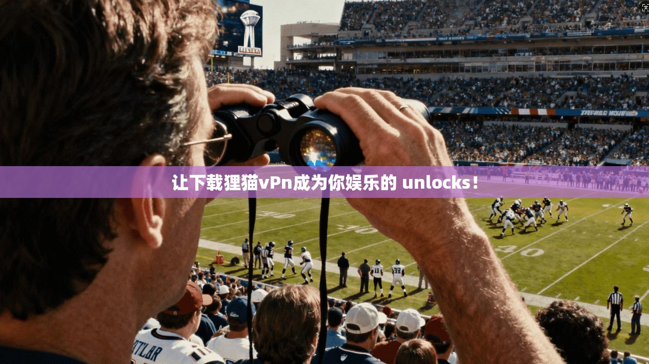 让下载狸猫vPn成为你娱乐的 unlocks!