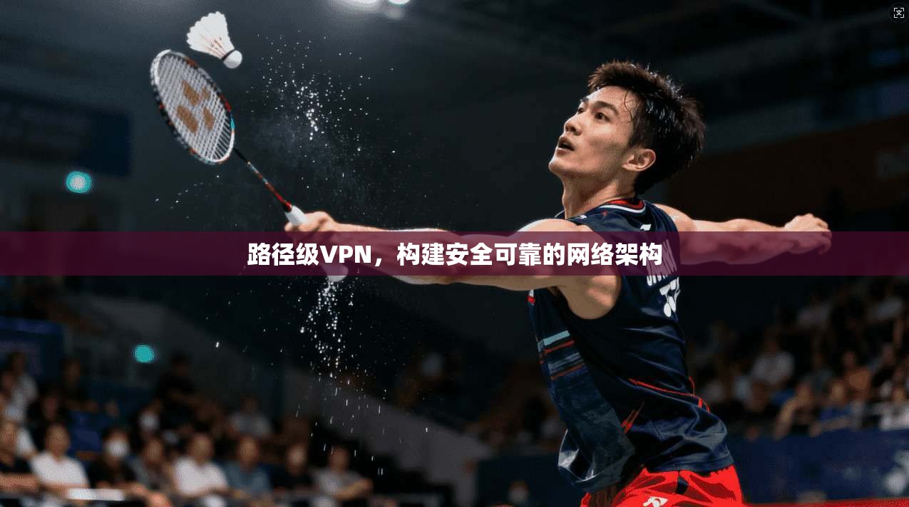 路径级VPN，构建安全可靠的网络架构
