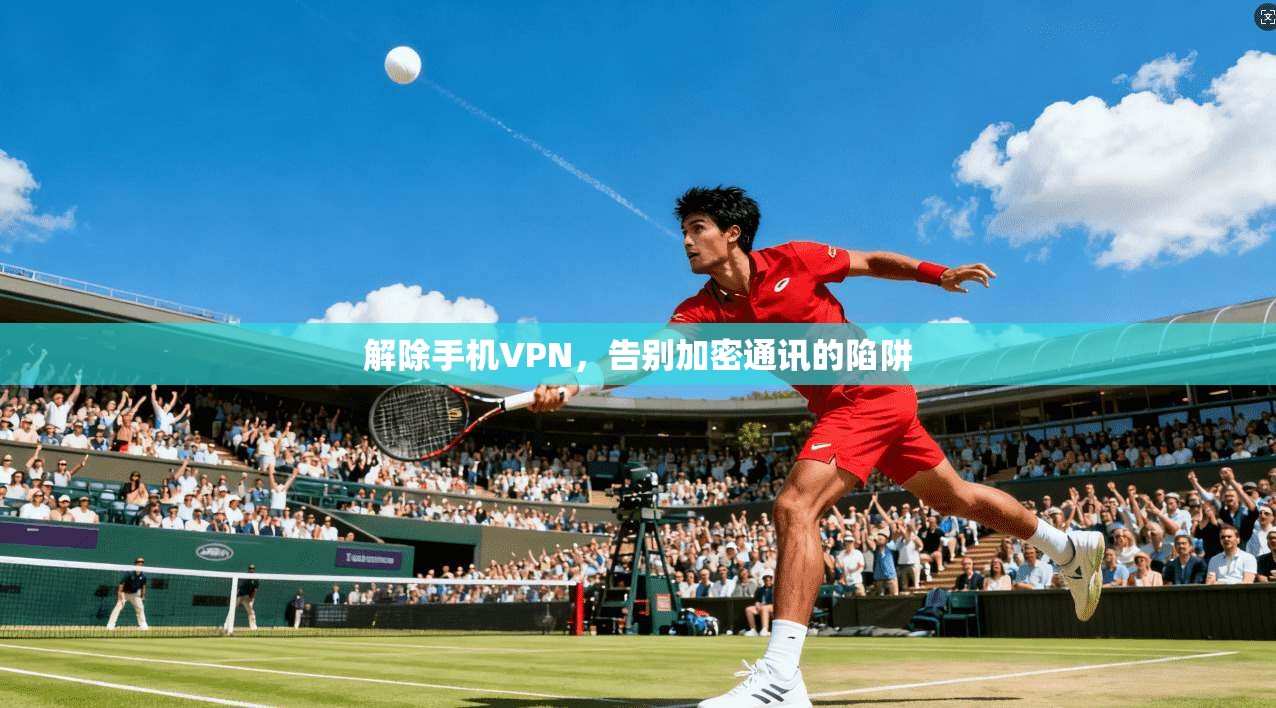 解除手机VPN，告别加密通讯的陷阱