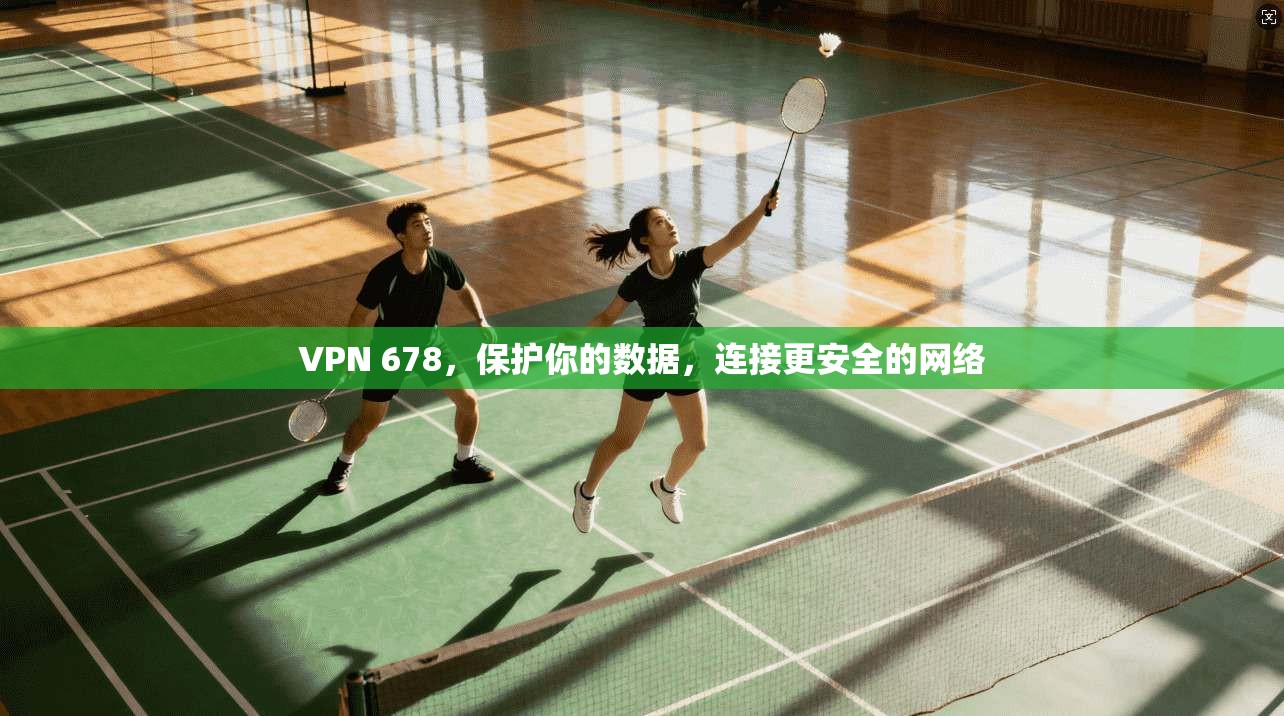 VPN 678,保护你的数据,连接更安全的网络