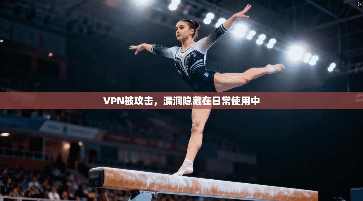 VPN被攻击，漏洞隐藏在日常使用中