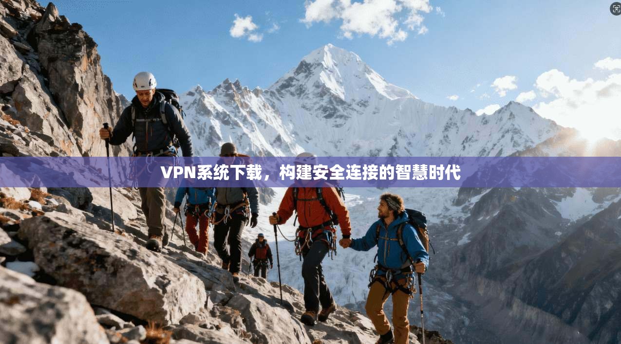 VPN系统下载，构建安全连接的智慧时代