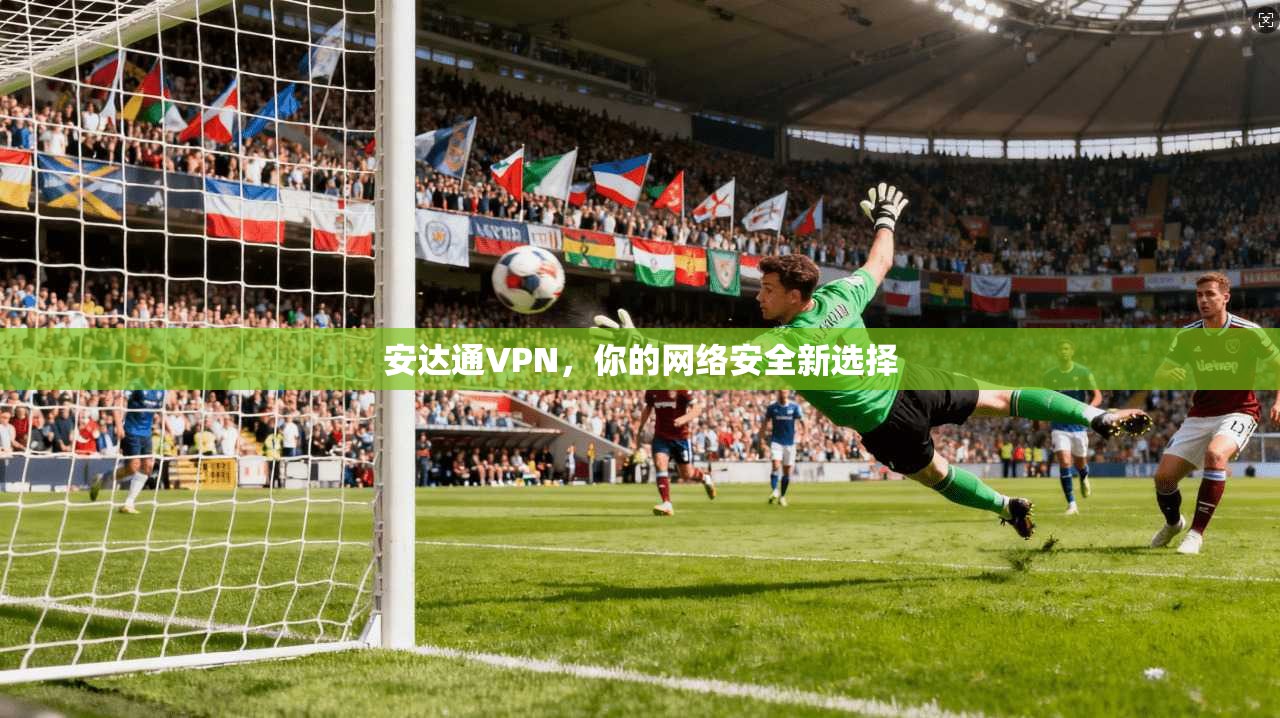 安达通VPN,你的网络安全新选择