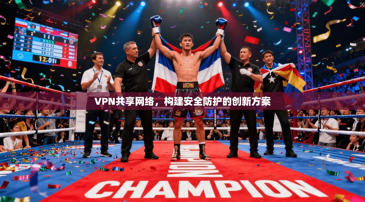VPN共享网络，构建安全防护的创新方案