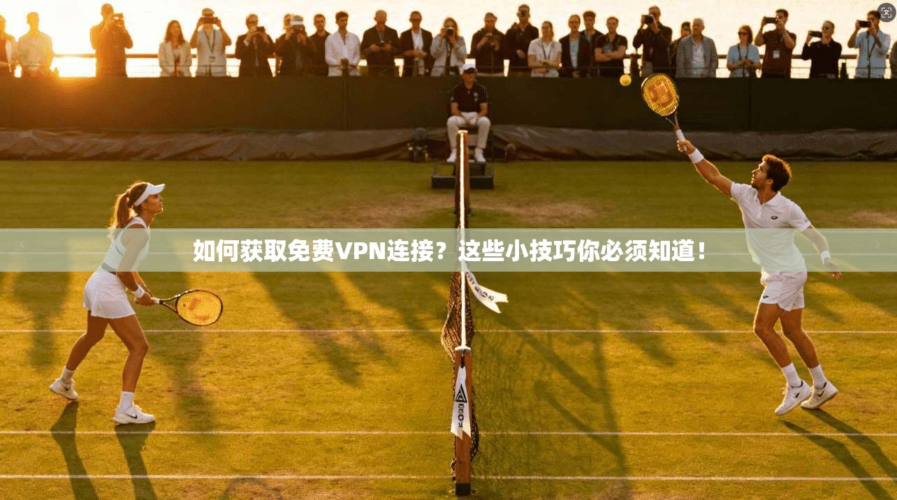 如何获取免费VPN连接？这些小技巧你必须知道！