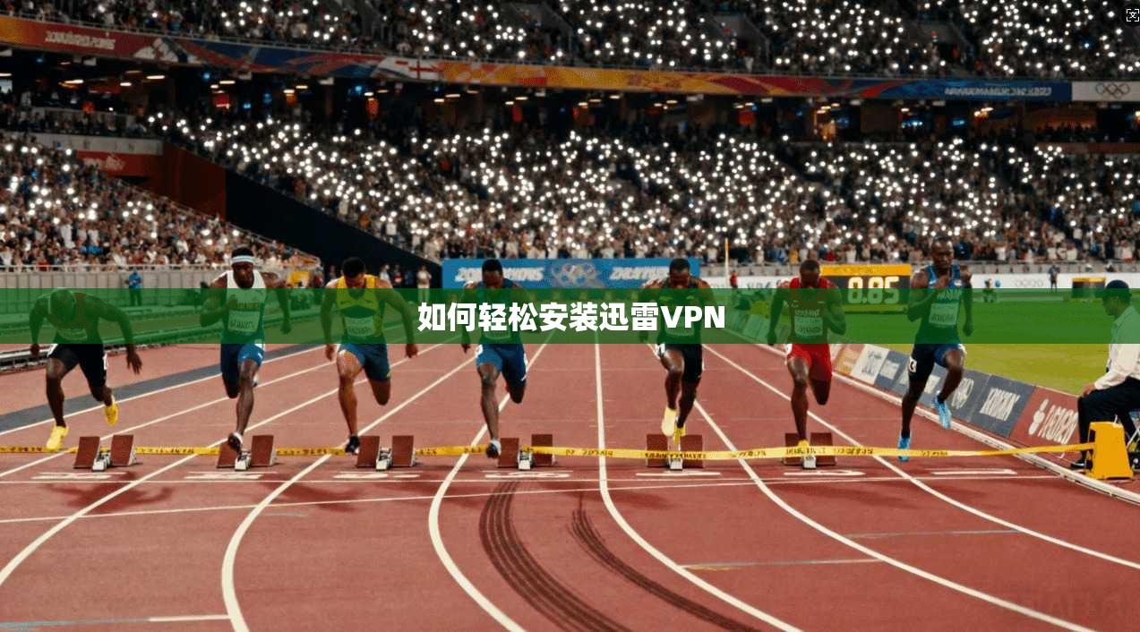 如何轻松安装迅雷VPN