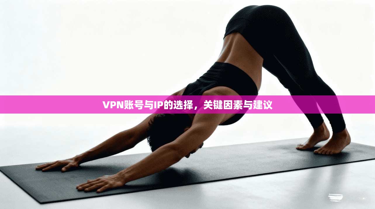 VPN账号与IP的选择，关键因素与建议