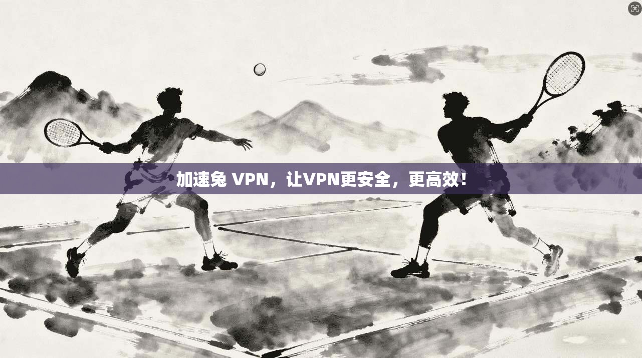 加速兔 VPN，让VPN更安全，更高效！